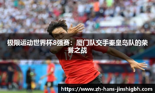 极限运动世界杯8强赛：厦门队交手秦皇岛队的荣誉之战