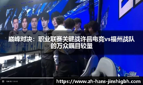 巅峰对决：职业联赛关键战许昌电竞vs福州战队的万众瞩目较量