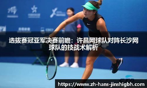 选拔赛冠亚军决赛前瞻：许昌网球队对阵长沙网球队的技战术解析