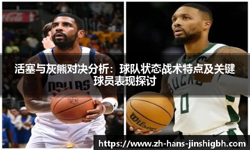 活塞与灰熊对决分析：球队状态战术特点及关键球员表现探讨