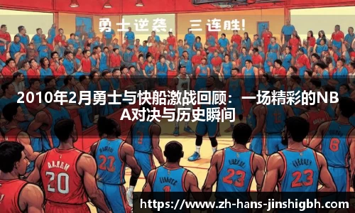 2010年2月勇士与快船激战回顾：一场精彩的NBA对决与历史瞬间